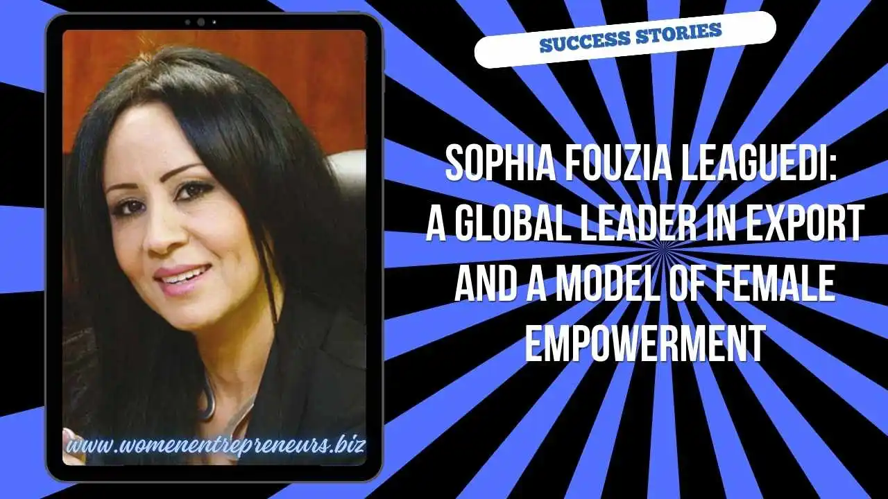 Sophia Fouzia Leaguedi: A Global Leader in Export and a Model of Female Empowerment